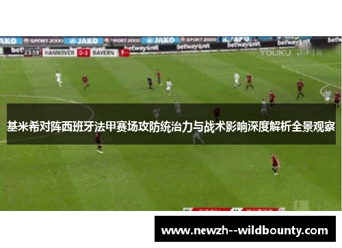 基米希对阵西班牙法甲赛场攻防统治力与战术影响深度解析全景观察