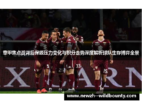 意甲焦点战背后保级压力变化与积分走势深度解析球队生存博弈全景 意甲焦点战背后保级压力变化与积分走势深度解析球队生存博弈全景