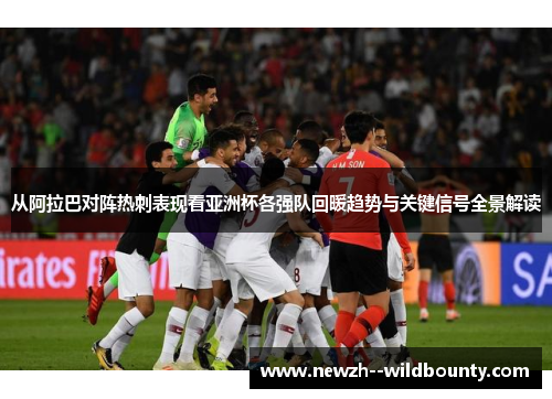 从阿拉巴对阵热刺表现看亚洲杯各强队回暖趋势与关键信号全景解读 从阿拉巴对阵热刺表现看亚洲杯各强队回暖趋势与关键信号全景解读