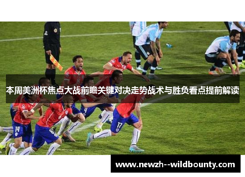 本周美洲杯焦点大战前瞻关键对决走势战术与胜负看点提前解读 本周美洲杯焦点大战前瞻关键对决走势战术与胜负看点提前解读