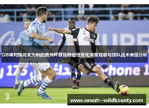 以B席对阵尤文为例的美洲杯赛场稳定性变化深度观察与球队战术表现分析