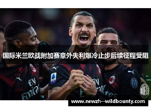 国际米兰欧战附加赛意外失利爆冷止步后续征程受阻