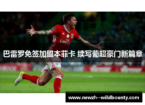 巴雷罗免签加盟本菲卡 续写葡超豪门新篇章