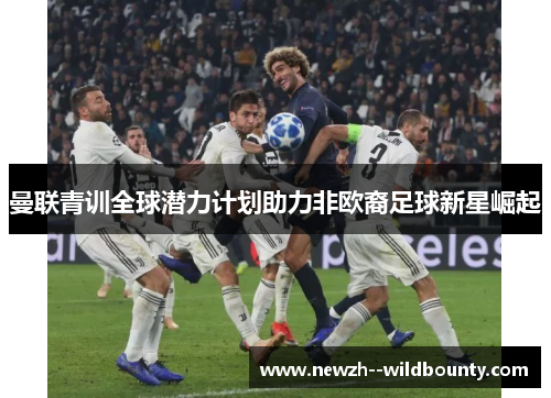 曼联青训全球潜力计划助力非欧裔足球新星崛起