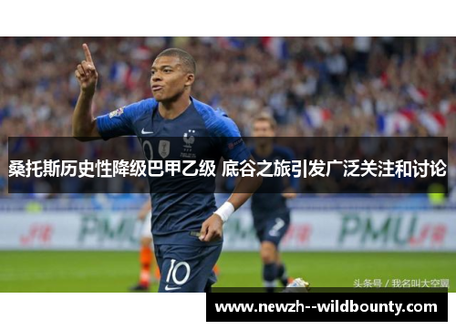 桑托斯历史性降级巴甲乙级 底谷之旅引发广泛关注和讨论