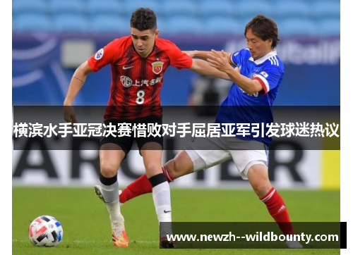 横滨水手亚冠决赛惜败对手屈居亚军引发球迷热议